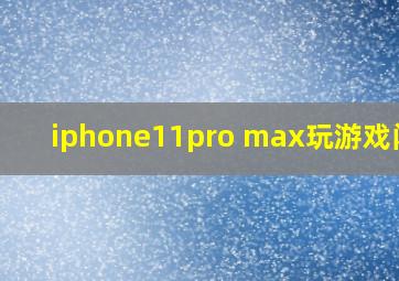 iphone11pro max玩游戏闪退